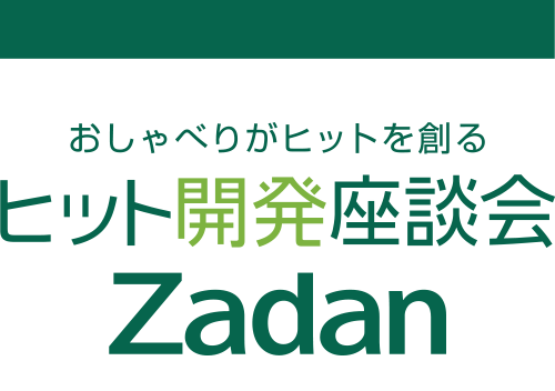 おしゃべりがヒットを創る！ヒット開発座談会　Zadan